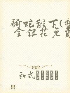 骑蛇难下(双) 金银花免费笔趣阁