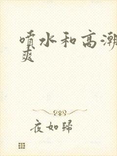 喷水和高潮哪个爽