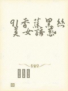 91香蕉黑丝袜美女诱惑封面