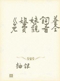 《姐妹饲养员》免费观看全集动漫版