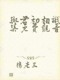 与君初相识31集免费观看