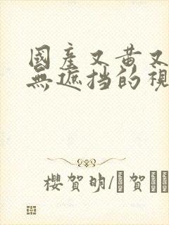 国产又黄又爽又无遮挡的视频