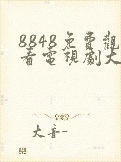 8848免费观看电视剧大全极速播放