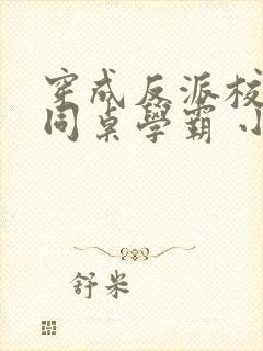 穿成反派校草的同桌学霸 小说