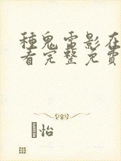 种鬼电影在线观看完整免费高清国语