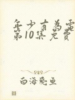 年少有为电视剧第10集免费观看