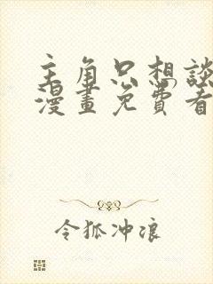 主角只想谈恋爱漫画免费看