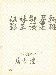 姐妹邻居韩国电影主演是谁