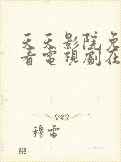 天天影院免费观看电视剧在线观看