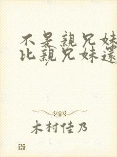 不是亲兄妹但是比亲兄妹还亲的动漫