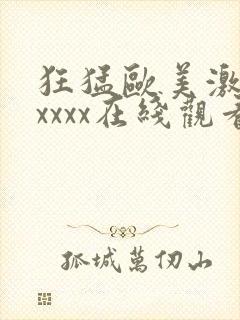 狂猛欧美激情性xxxx在线观看