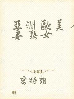 亚洲 欧美 人妻 熟女