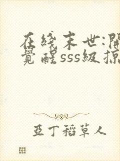 在线末世:开局觉醒sss级掠夺天赋免费阅读