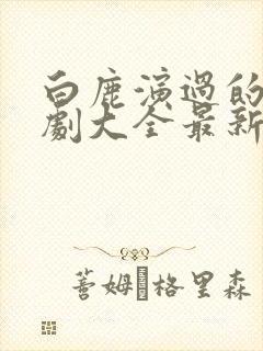 白鹿演过的电视剧大全最新