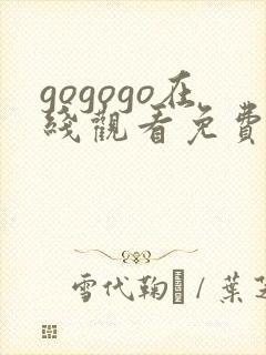 gogogo在线观看免费观看高清手机