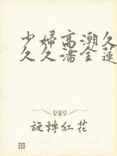 少妇高潮久久久久久潘金莲封面