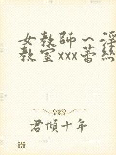 女教师～淫辱の教室xxx蕾丝