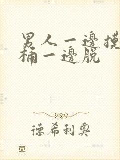 男人一边摸一边桶一边脱