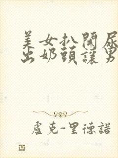 美女扒开尿口露出奶头让男人捅封面