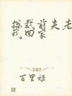 总裁前夫老婆跟我回家