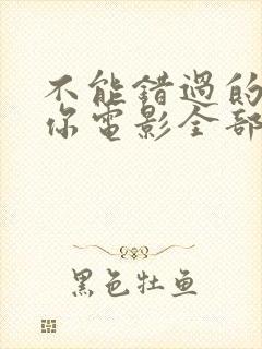 不能错过的只有你电影全部免费观看封面