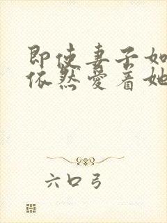 即使妻子如此我依然爱着她动漫全集