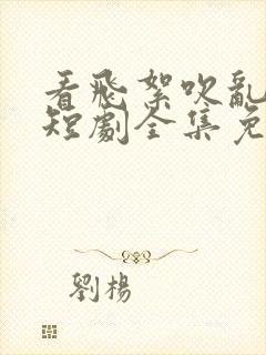 看飞絮吹乱烟雨短剧全集免费观看