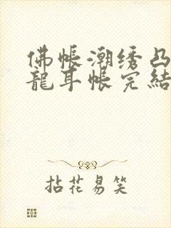 佛帐潮绣凸浮双龙耳帐完结了吗