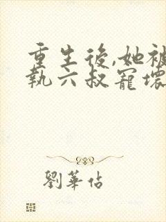 重生后,她被偏执六叔宠坏了