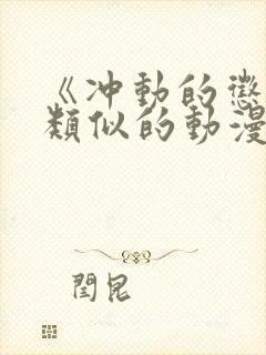 《冲动的惩罚》类似的动漫