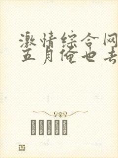 激情综合网激情五月俺也去