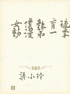 女仆教育琉璃川动漫第一季免费观看全集