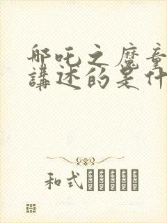 哪吒之魔童降世讲述的是什么故事