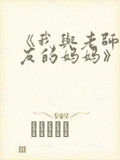 《我与老师与朋友的妈妈》动漫