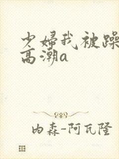 少妇我被躁爽到高潮a封面