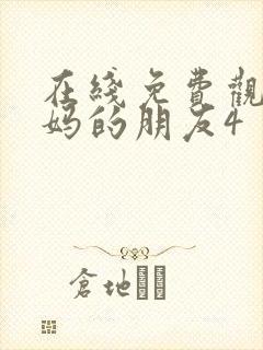 在线免费观看妈妈的朋友4