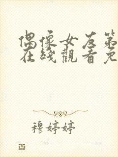 偶像女友第六集在线观看免费完整版