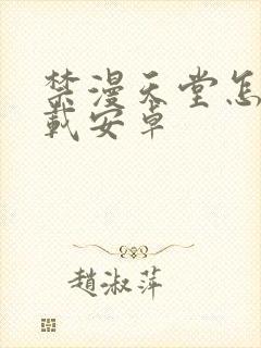 禁漫天堂怎么下载安卓