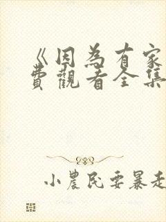 《因为有家》免费观看全集高清版