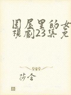 围屋里的女人电视剧23集免费观看