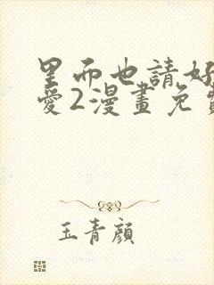 里面也请好好疼爱2漫画免费阅读