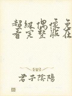 超级偶像免费观看完整版在线全集