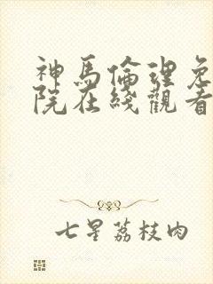 神马伦理免费影院在线观看