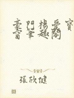 豪门杨爱宝无弹窗笔趣阁