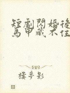 短剧闪婚后老公马甲藏不住