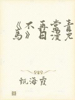 《不再当青梅竹马》日漫免费观看