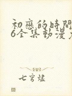 初恋的时间1~6全集动漫免费观看