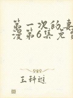 第一次的妻子动漫第6集免费观看全集