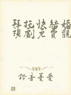 拜托快结婚吧电视剧免费观看全集