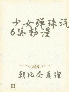 少女弹珠汽水第6集动漫